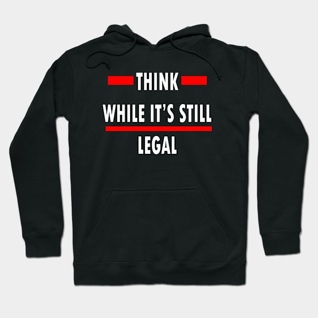 Think While Its Still Legal Hoodie by lmohib